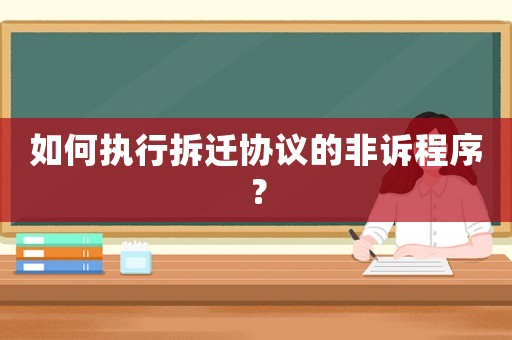 如何执行拆迁协议的非诉程序? 如何执行拆迁协议的非诉程序?