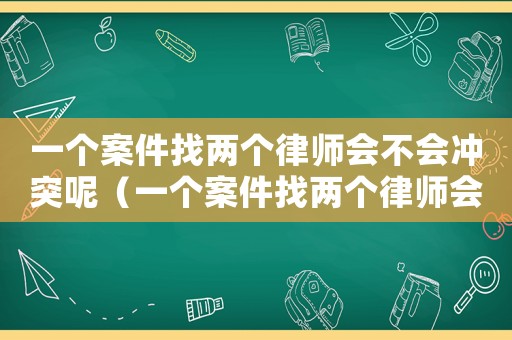 一个案件找两个律师会不会冲突呢（一个案件找两个律师会不会冲突）