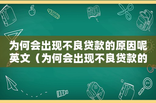 为何会出现不良贷款的原因呢英文(为何会出现不良贷款的原因呢) 为何会出现不良贷款的原因呢英文(为何会出现不良贷款的原因呢)