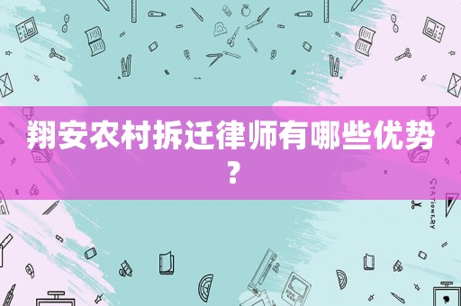 翔安农村拆迁律师有哪些优势? 翔安农村拆迁律师有哪些优势?