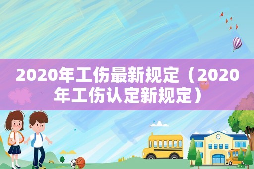 2020年工伤最新规定（2020年工伤认定新规定）