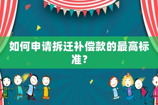 如何申请拆迁补偿款的最高标准？