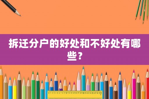 拆迁分户的好处和不好处有哪些? 拆迁分户的好处和不好处有哪些?