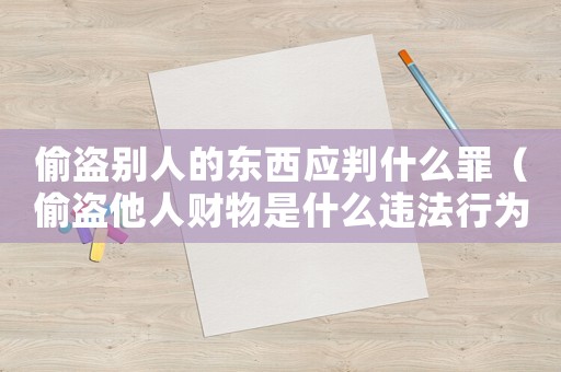 偷盗别人的东西应判什么罪（偷盗他人财物是什么违法行为）