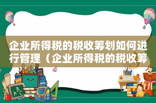 企业所得税的税收筹划如何进行管理（企业所得税的税收筹划如何进行管理）