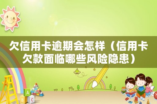 欠信用卡逾期会怎样（信用卡欠款面临哪些风险隐患）
