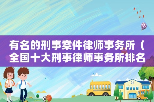 有名的刑事案件律师事务所（全国十大刑事律师事务所排名）