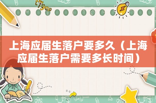 上海应届生落户要多久（上海应届生落户需要多长时间）