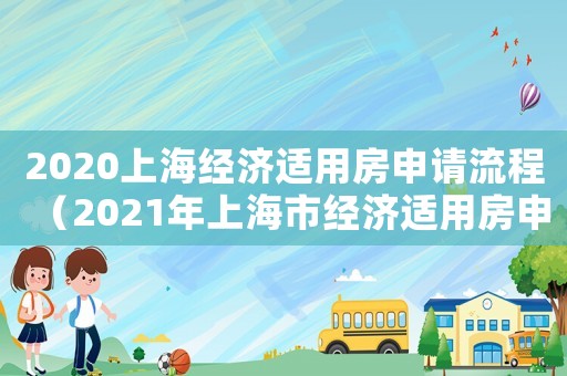 2020上海经济适用房申请流程(2021年上海市经济适用房申请条件) 2020上海经济适用房申请流程(2021年上海市经济适用房申请条件)