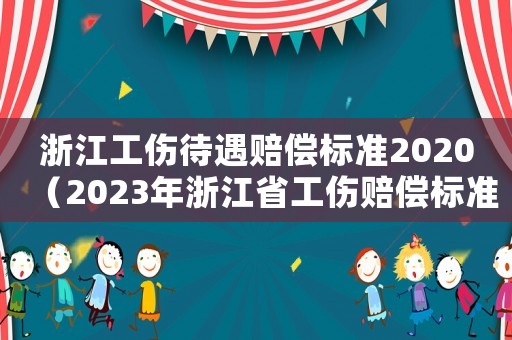 浙江工伤待遇赔偿标准2020(2023年浙江省工伤赔偿标准表) 浙江工伤待遇赔偿标准2020(2023年浙江省工伤赔偿标准表)