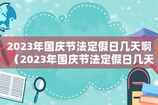 2023年国庆节法定假日几天啊(2023年国庆节法定假日几天?) 2023年国庆节法定假日几天啊(2023年国庆节法定假日几天?)