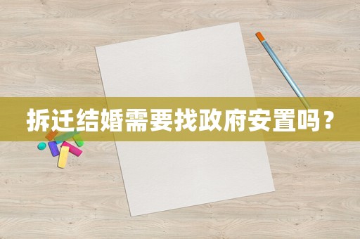 拆迁结婚需要找 *** 安置吗? 拆迁结婚需要找 *** 安置吗?