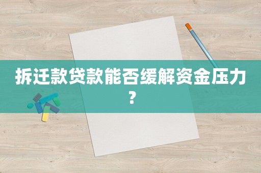拆迁款贷款能否缓解资金压力? 拆迁款贷款能否缓解资金压力?