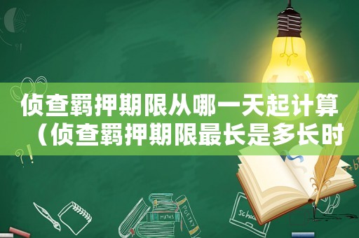 侦查羁押期限从哪一天起计算(侦查羁押期限最长是多长时间) 侦查羁押期限从哪一天起计算(侦查羁押期限最长是多长时间)