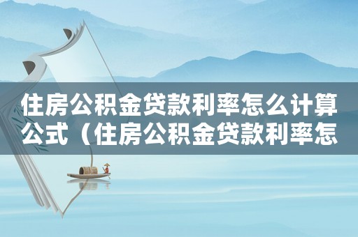 住房公积金贷款利率怎么计算公式(住房公积金贷款利率怎么算公式) 住房公积金贷款利率怎么计算公式(住房公积金贷款利率怎么算公式)