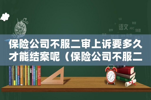 保险公司不服二审上诉要多久才能结案呢（保险公司不服二审上诉要多久才能结案）