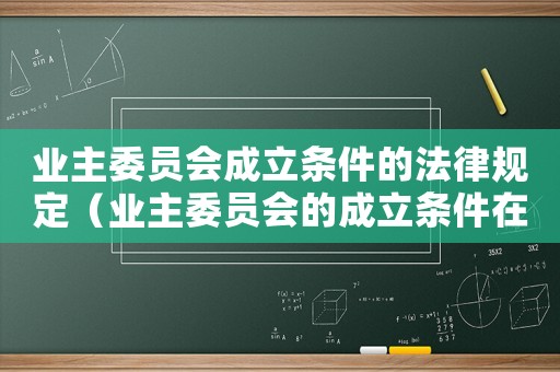 业主委员会成立条件的法律规定（业主委员会的成立条件在哪规定的）