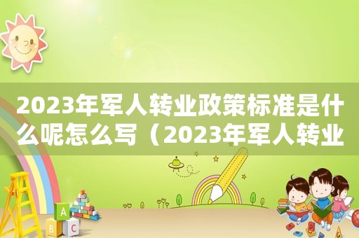 2023年军人转业政策标准是什么呢怎么写（2023年军人转业政策标准是什么呢）