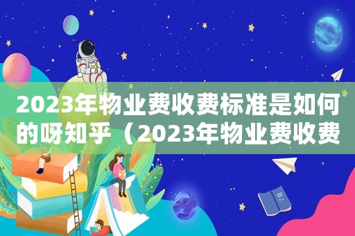 2023年物业费收费标准是如何的呀知乎(2023年物业费收费标准是如何的呀) 2023年物业费收费标准是如何的呀知乎(2023年物业费收费标准是如何的呀)