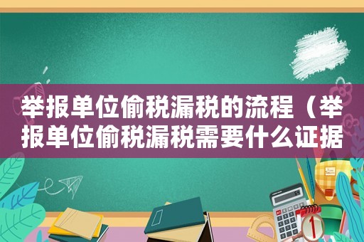 举报单位偷税漏税的流程(举报单位偷税漏税需要什么证据吗) 举报单位偷税漏税的流程(举报单位偷税漏税需要什么证据吗)