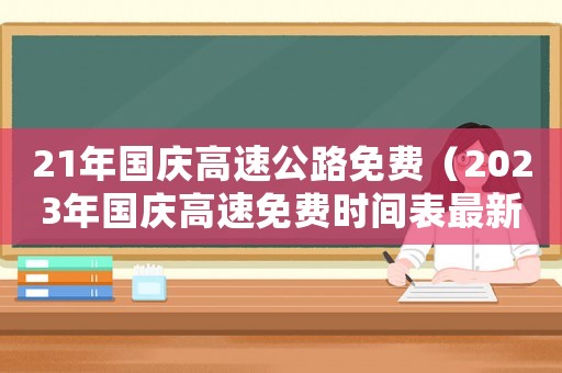 21年国庆高速公路免费(2023年国庆高速免费时间表最新) 21年国庆高速公路免费(2023年国庆高速免费时间表最新)