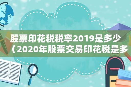 股票印花税税率2019是多少（2020年股票交易印花税是多少）