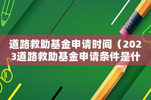 道路救助基金申请时间(2023道路救助基金申请条件是什么) 道路救助基金申请时间(2023道路救助基金申请条件是什么)
