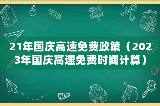 21年国庆高速免费政策(2023年国庆高速免费时间计算) 21年国庆高速免费政策(2023年国庆高速免费时间计算)