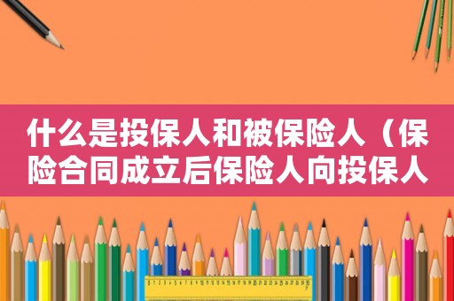 什么是投保人和被保险人（保险合同成立后保险人向投保人签发）
