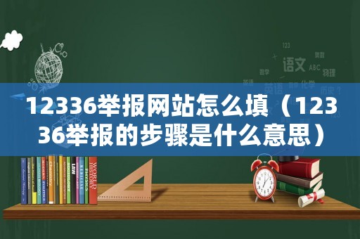 12336举报网站怎么填(12336举报的步骤是什么意思) 12336举报网站怎么填(12336举报的步骤是什么意思)