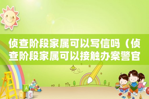 侦查阶段家属可以写信吗（侦查阶段家属可以接触办案警官吗）