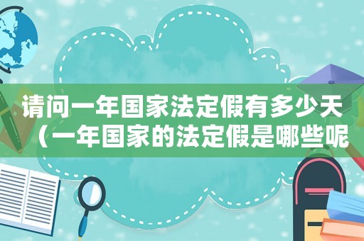 请问一年国家法定假有多少天(一年国家的法定假是哪些呢) 请问一年国家法定假有多少天(一年国家的法定假是哪些呢)