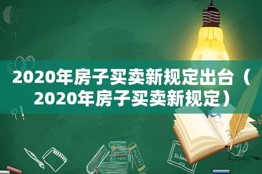 2020年房子买卖新规定出台（2020年房子买卖新规定）