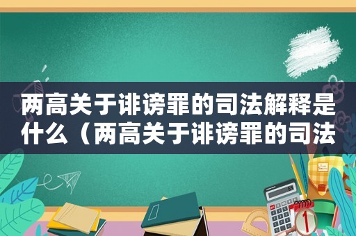 两高关于诽谤罪的司法解释是什么(两高关于诽谤罪的司法解释是什么) 两高关于诽谤罪的司法解释是什么(两高关于诽谤罪的司法解释是什么)