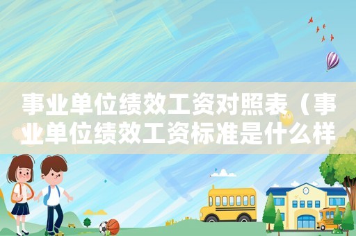事业单位绩效工资对照表(事业单位绩效工资标准是什么样的) 事业单位绩效工资对照表(事业单位绩效工资标准是什么样的)