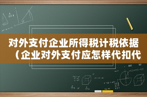 对外支付企业所得税计税依据(企业对外支付应怎样代扣代缴营业税呢) 对外支付企业所得税计税依据(企业对外支付应怎样代扣代缴营业税呢)