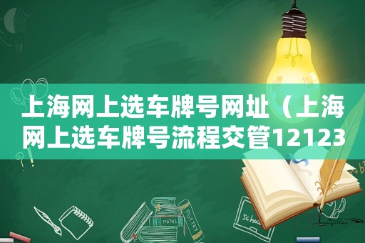 上海网上选车牌号网址（上海网上选车牌号流程交管12123）