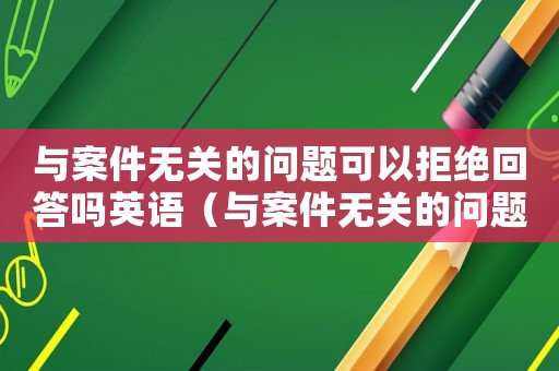 与案件无关的问题可以拒绝回答吗英语（与案件无关的问题可以拒绝回答吗）