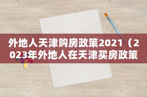 外地人天津购房政策2021（2023年外地人在天津买房政策）