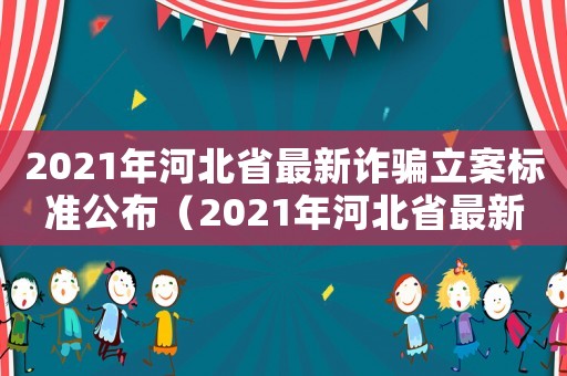 2021年河北省最新诈骗立案标准公布（2021年河北省最新诈骗立案标准）