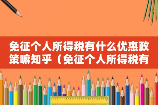 免征个人所得税有什么优惠政策嘛知乎(免征个人所得税有什么优惠政策嘛) 免征个人所得税有什么优惠政策嘛知乎(免征个人所得税有什么优惠政策嘛)