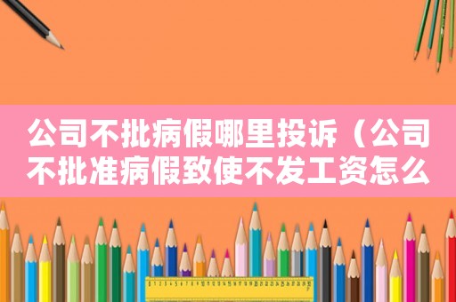 公司不批病假哪里投诉(公司不批准病假致使不发工资怎么办) 公司不批病假哪里投诉(公司不批准病假致使不发工资怎么办)