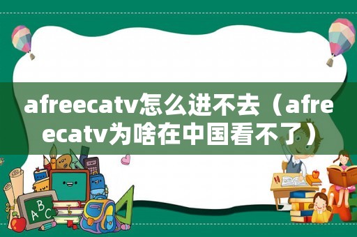 afreecatv怎么进不去（afreecatv为啥在中国看不了）