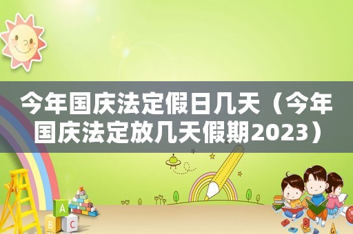 今年国庆法定假日几天（今年国庆法定放几天假期2023）