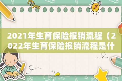 2021年生育保险报销流程(2022年生育保险报销流程是什么呢) 2021年生育保险报销流程(2022年生育保险报销流程是什么呢)