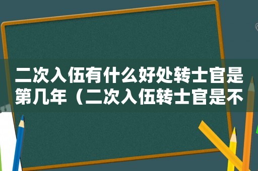 二次入伍有什么好处转士官是第几年(二次入伍转士官是不是直接转二期) 二次入伍有什么好处转士官是第几年(二次入伍转士官是不是直接转二期)
