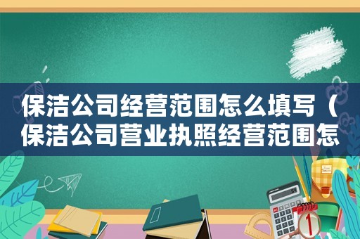 保洁公司经营范围怎么填写(保洁公司营业执照经营范围怎么写) 保洁公司经营范围怎么填写(保洁公司营业执照经营范围怎么写)