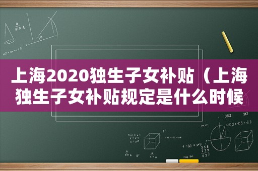 上海2020独生子女补贴(上海独生子女补贴规定是什么时候开始) 上海2020独生子女补贴(上海独生子女补贴规定是什么时候开始)
