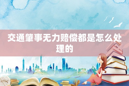 交通肇事无力赔偿都是怎么处理的 交通肇事无力赔偿都是怎么处理的