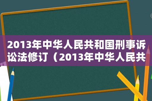2013年中华人民共和国刑事诉讼法修订（2013年中华人民共和国刑事诉讼法）